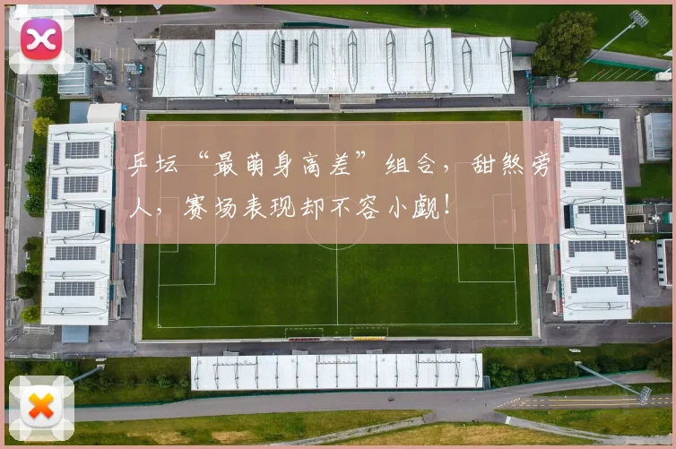 乒坛“最萌身高差”组合，甜煞旁人，赛场表现却不容小觑！