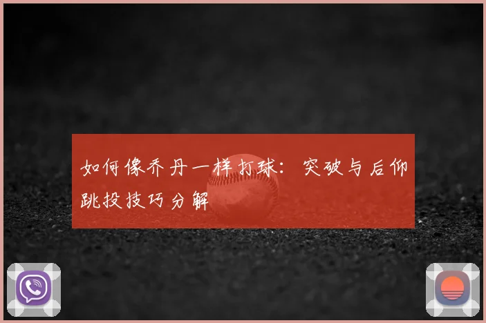如何像乔丹一样打球:突破与后仰跳投技巧分解