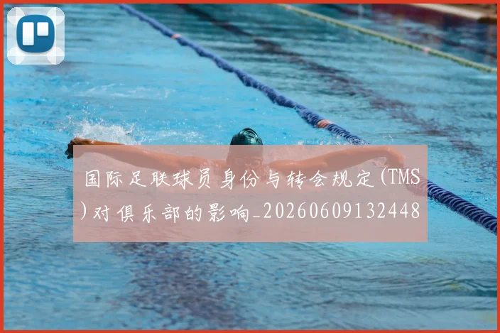 国际足联球员身份与转会规定(TMS)对俱乐部的影响_20260609132448