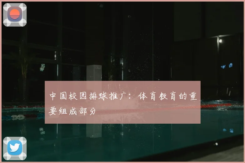 中国校园排球推广:体育教育的重要组成部分
