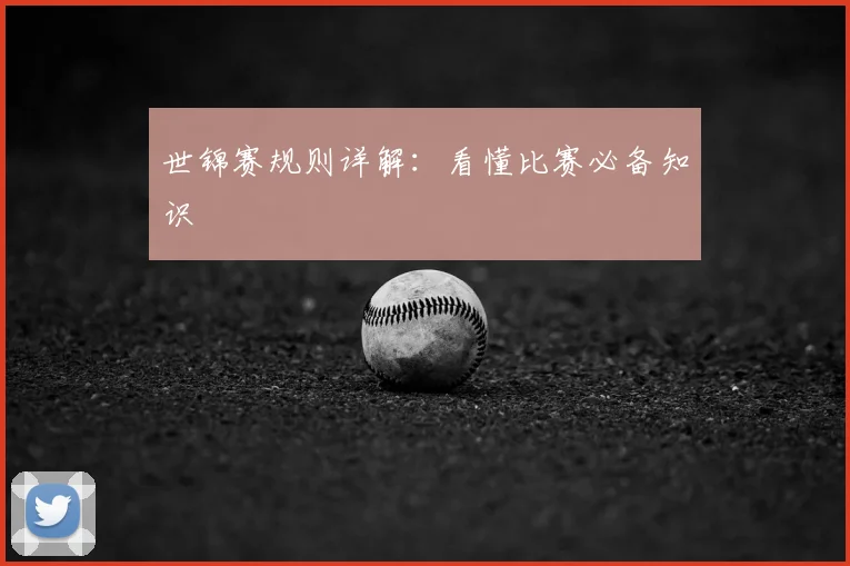世锦赛规则详解：看懂比赛必备知识
