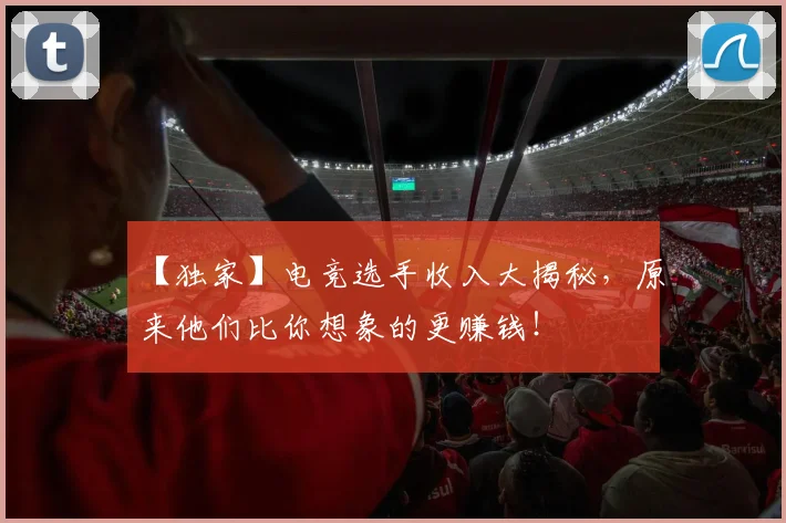 【独家】电竞选手收入大揭秘,原来他们比你想象的更赚钱!