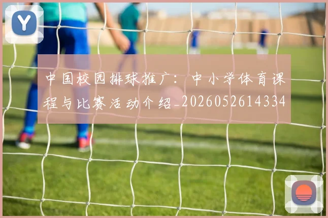 中国校园排球推广：中小学体育课程与比赛活动介绍_20260526143345