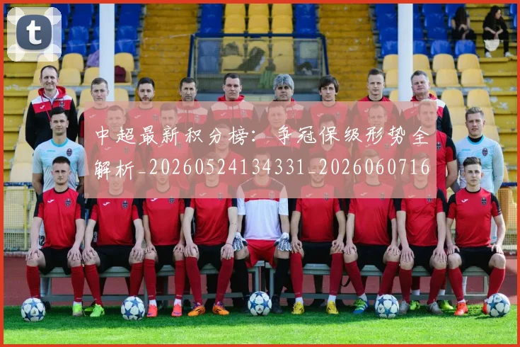 中超最新积分榜：争冠保级形势全解析_20260524134331_20260607160750