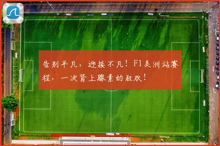 告别平凡，迎接不凡！F1美洲站赛程，一次肾上腺素的狂欢！