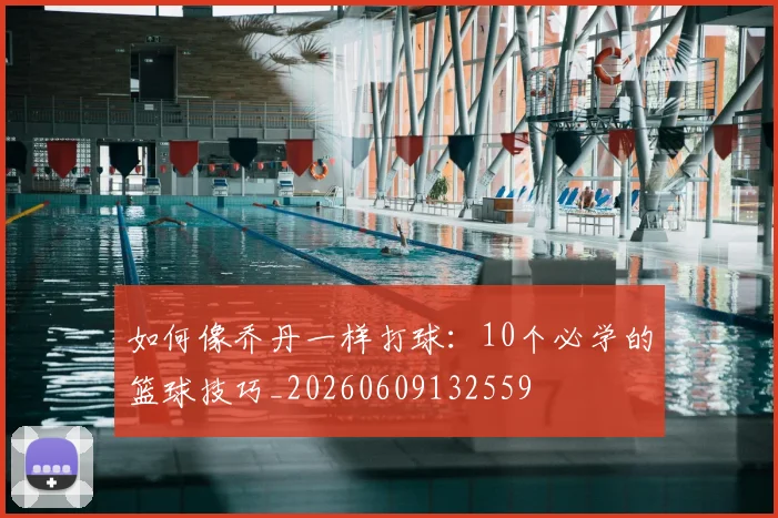 如何像乔丹一样打球：10个必学的篮球技巧_20260609132559
