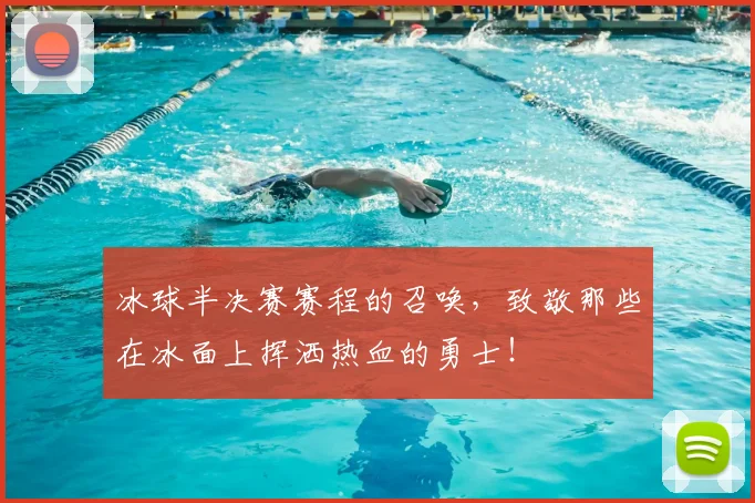 冰球半决赛赛程的召唤，致敬那些在冰面上挥洒热血的勇士！