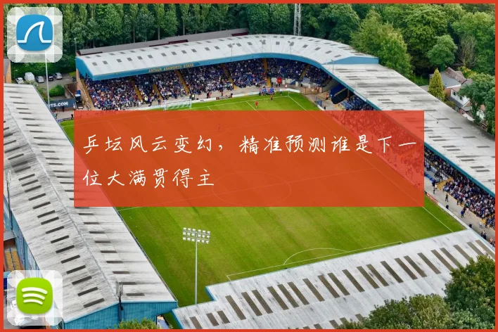 乒坛风云变幻,精准预测谁是下一位大满贯得主