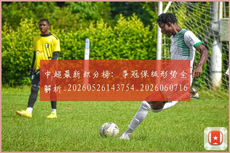 中超最新积分榜：争冠保级形势全解析_20260526143754_20260607160750