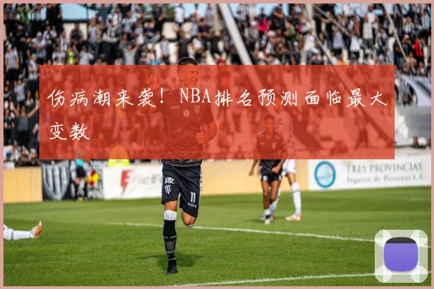 伤病潮来袭!NBA排名预测面临最大变数